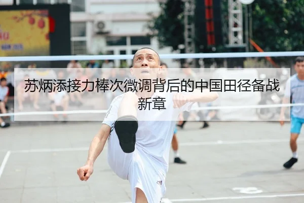 苏炳添接力棒次微调背后的中国田径备战新章