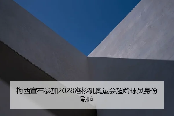 梅西宣布参加2028洛杉矶奥运会超龄球员身份影响