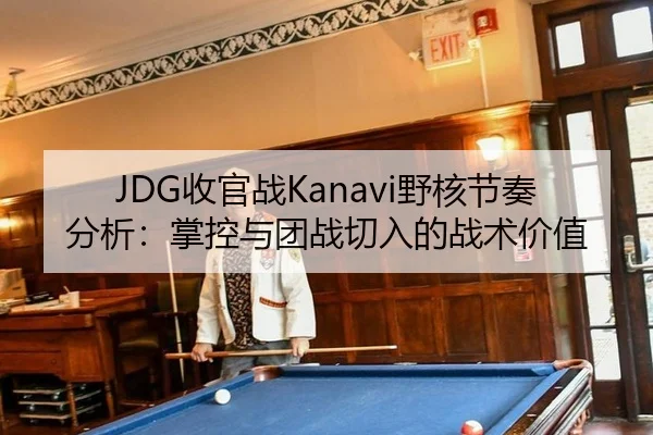 JDG收官战Kanavi野核节奏分析：掌控与团战切入的战术价值